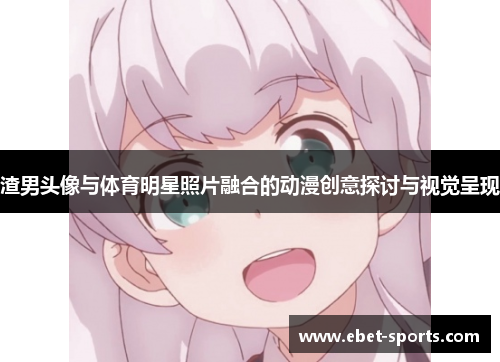 渣男头像与体育明星照片融合的动漫创意探讨与视觉呈现